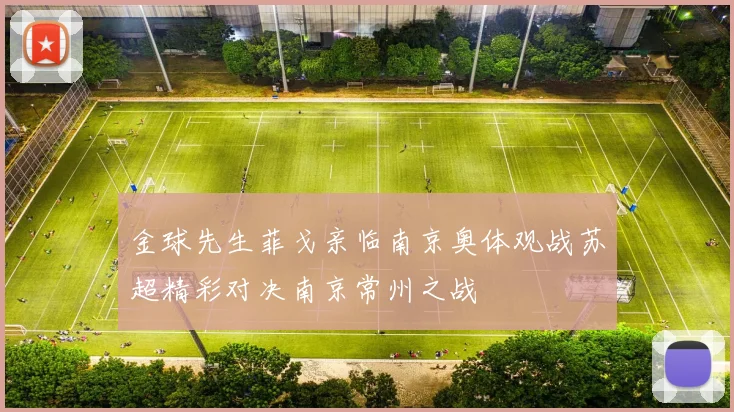 金球先生菲戈亲临南京奥体观战苏超精彩对决南京常州之战