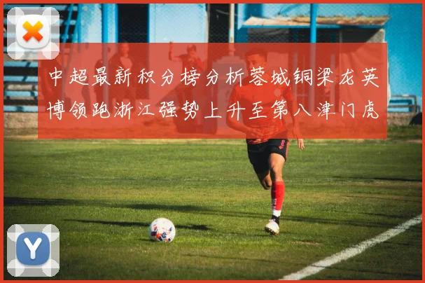 中超最新积分榜分析蓉城铜梁龙英博领跑浙江强势上升至第八津门虎仍然垫底
