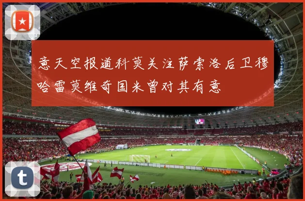 意天空报道科莫关注萨索洛后卫穆哈雷莫维奇国米曾对其有意