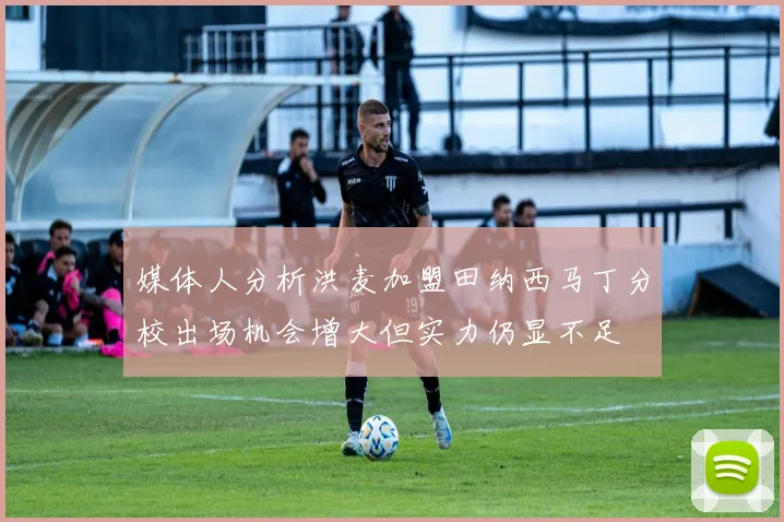 媒体人分析洪麦加盟田纳西马丁分校出场机会增大但实力仍显不足