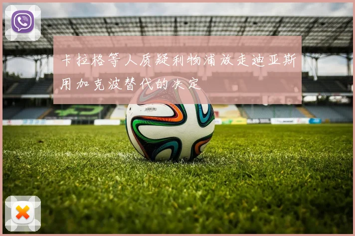 卡拉格等人质疑利物浦放走迪亚斯用加克波替代的决定