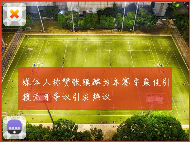 媒体人称赞张镇麟为本赛季最佳引援无可争议引发热议