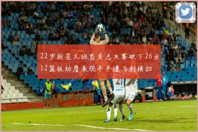 22岁新星文班首秀总决赛砍下26分12篮板幼詹表现平平遭马刺横扫