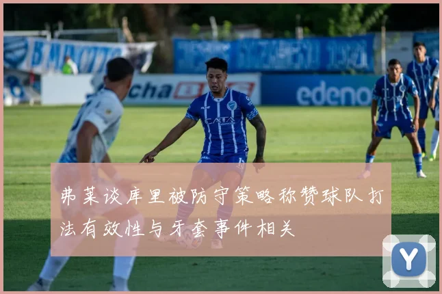 弗莱谈库里被防守策略称赞球队打法有效性与牙套事件相关