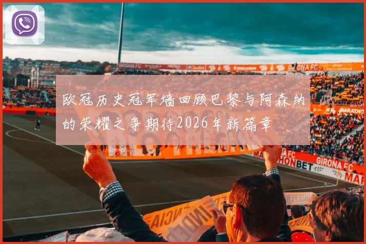 欧冠历史冠军墙回顾巴黎与阿森纳的荣耀之争期待2026年新篇章
