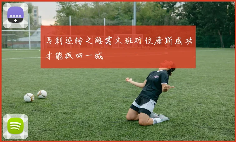 马刺逆转之路需文班对位唐斯成功才能扳回一城