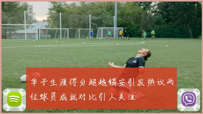 华子生涯得分超越锡安引发热议两位球员成就对比引人关注