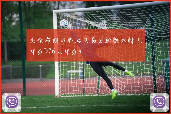 杰伦布朗与乔治交易分析凯尔特人评分D76人评分A