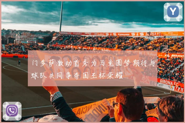 门多萨激动首秀为马竞圆梦期待与球队共同争夺国王杯荣耀