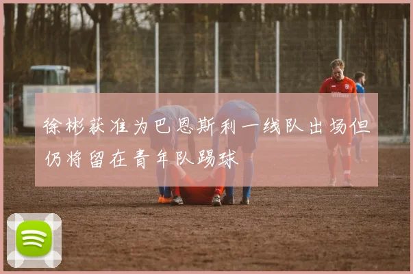 徐彬获准为巴恩斯利一线队出场但仍将留在青年队踢球