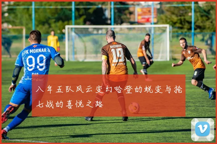 八年五队风云变幻哈登的蜕变与抢七战的喜悦之路