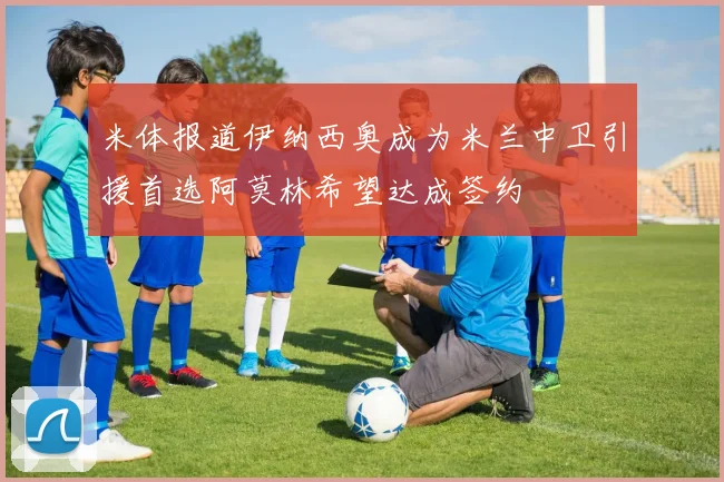 米体报道伊纳西奥成为米兰中卫引援首选阿莫林希望达成签约