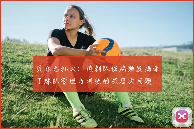 贝尔巴托夫：热刺队伤病频发揭示了球队管理与训练的深层次问题