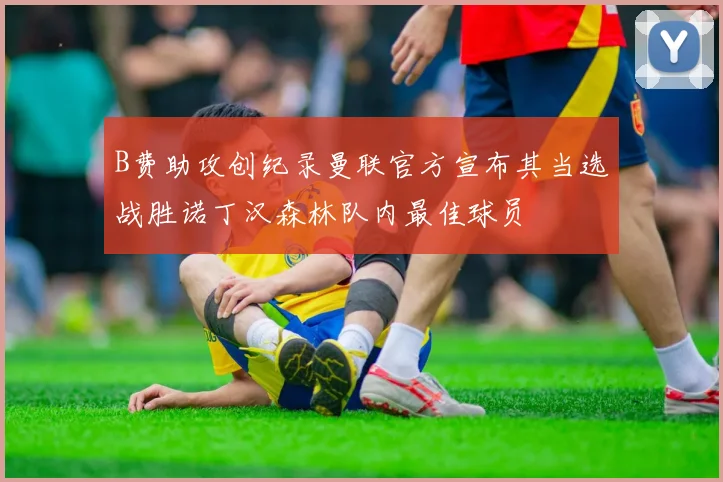 B费助攻创纪录曼联官方宣布其当选战胜诺丁汉森林队内最佳球员