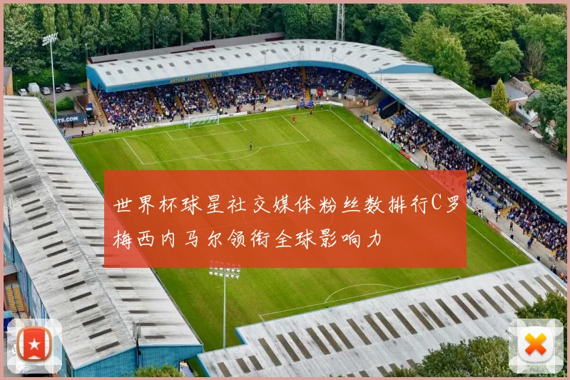 世界杯球星社交媒体粉丝数排行C罗梅西内马尔领衔全球影响力